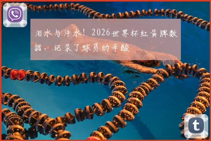 泪水与汗水!2026世界杯红黄牌数据,记录了球员的辛酸