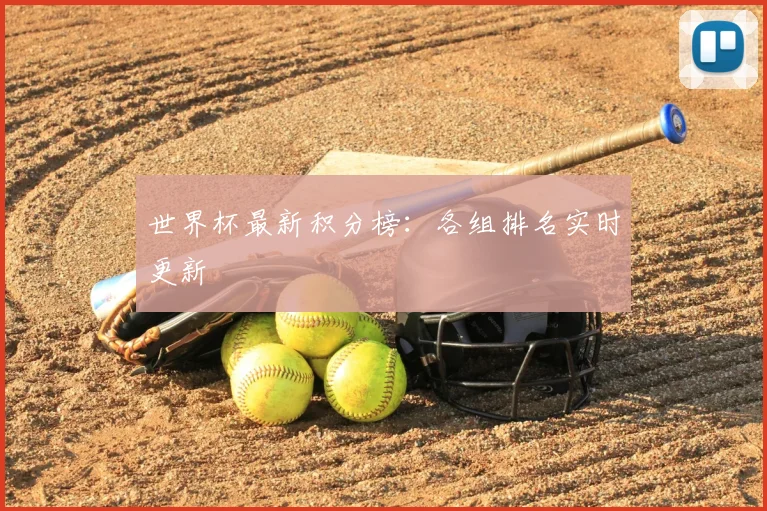 世界杯最新积分榜：各组排名实时更新