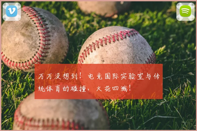 万万没想到！电竞国际实验室与传统体育的碰撞，火花四溅！