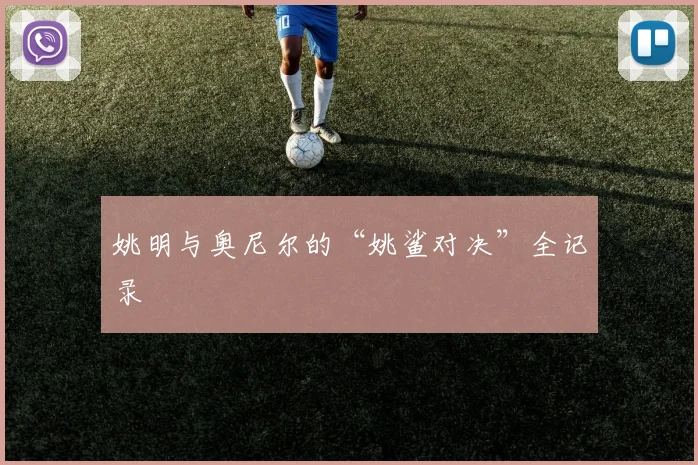 姚明与奥尼尔的“姚鲨对决”全记录