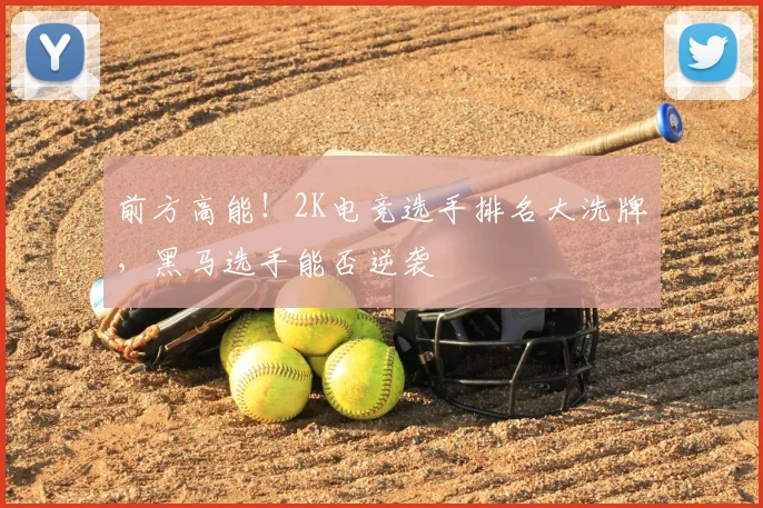 前方高能!2K电竞选手排名大洗牌,黑马选手能否逆袭