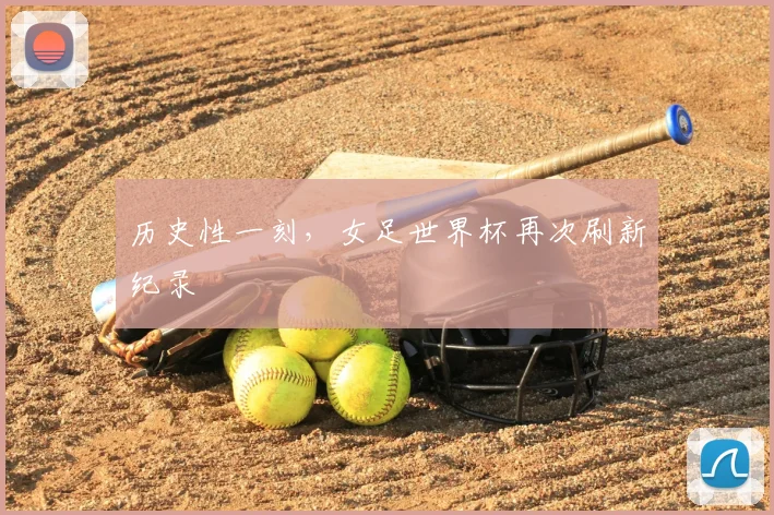 历史性一刻，女足世界杯再次刷新纪录