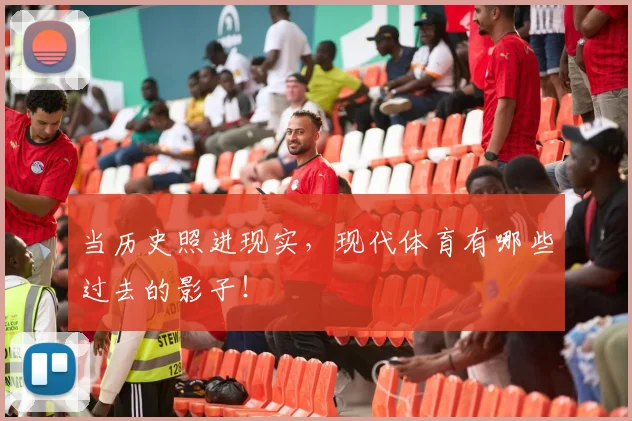 当历史照进现实,现代体育有哪些过去的影子!