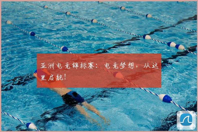 亚洲电竞锦标赛：电竞梦想，从这里启航！