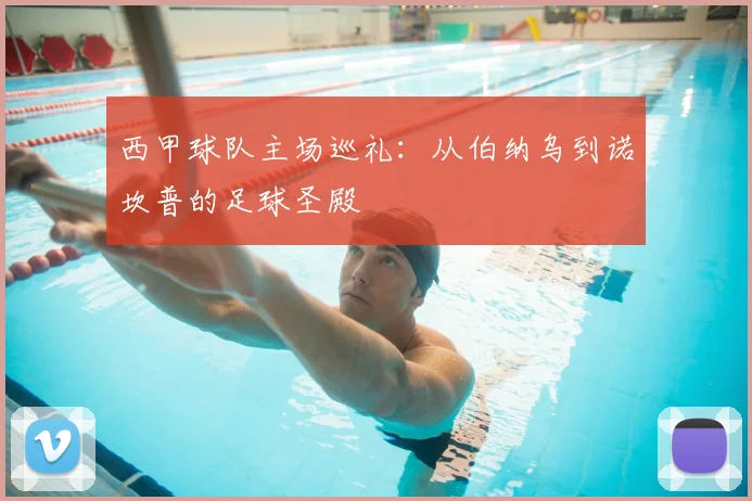 西甲球队主场巡礼：从伯纳乌到诺坎普的足球圣殿
