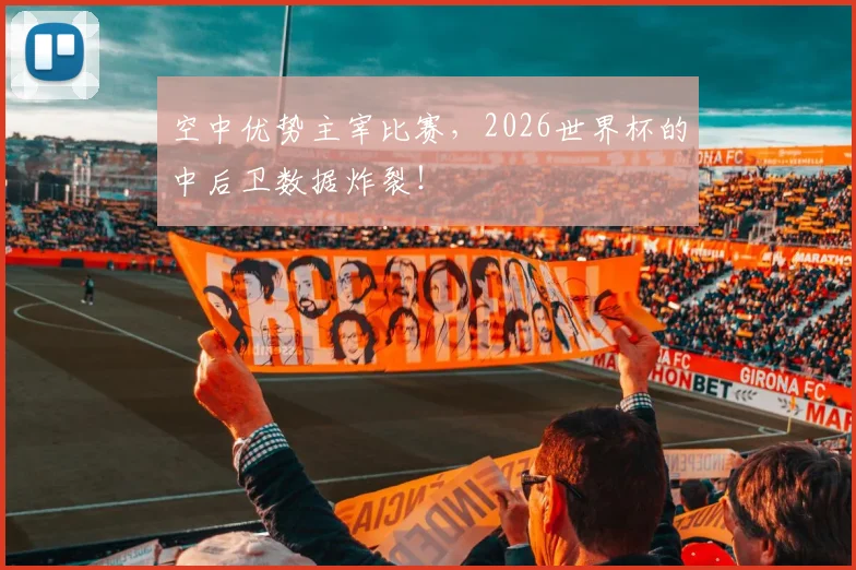 空中优势主宰比赛，2026世界杯的中后卫数据炸裂！