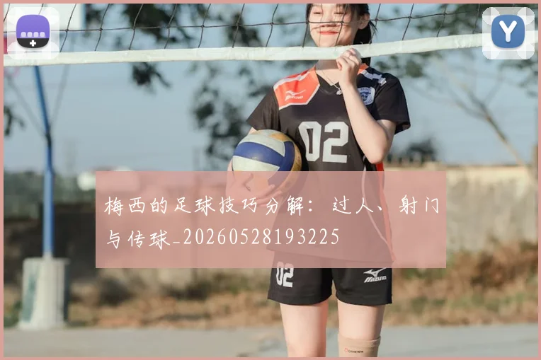 梅西的足球技巧分解：过人、射门与传球_20260528193225
