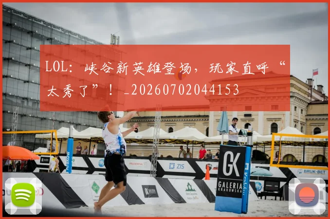 LOL：峡谷新英雄登场，玩家直呼“太秀了”！_20260702044153