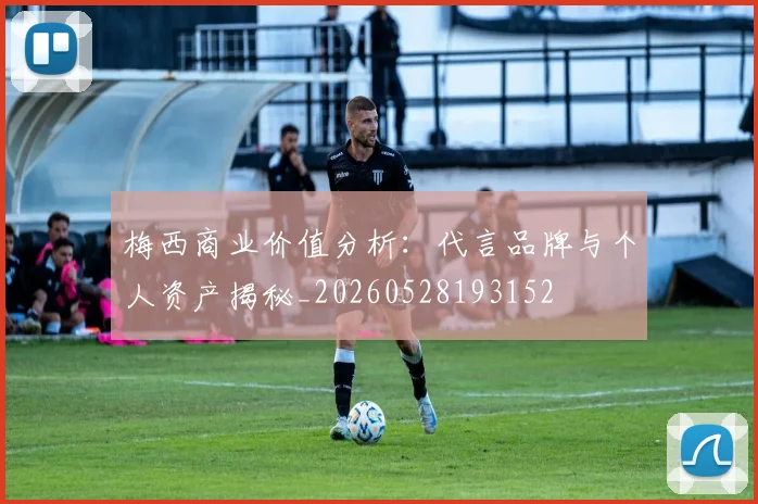 梅西商业价值分析：代言品牌与个人资产揭秘_20260528193152