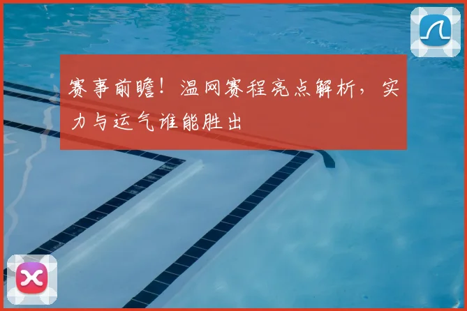 赛事前瞻！温网赛程亮点解析，实力与运气谁能胜出