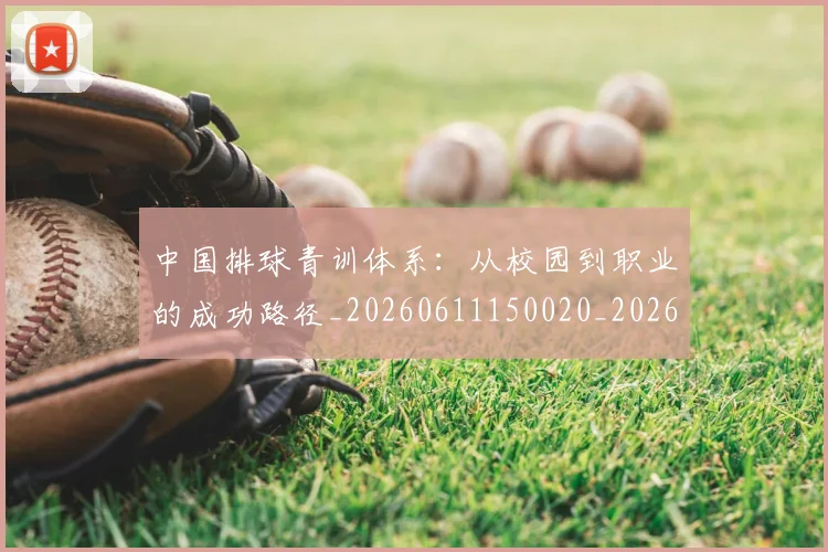 中国排球青训体系：从校园到职业的成功路径_20260611150020_20260704163755