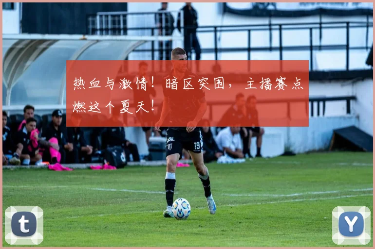 热血与激情！暗区突围，主播赛点燃这个夏天！