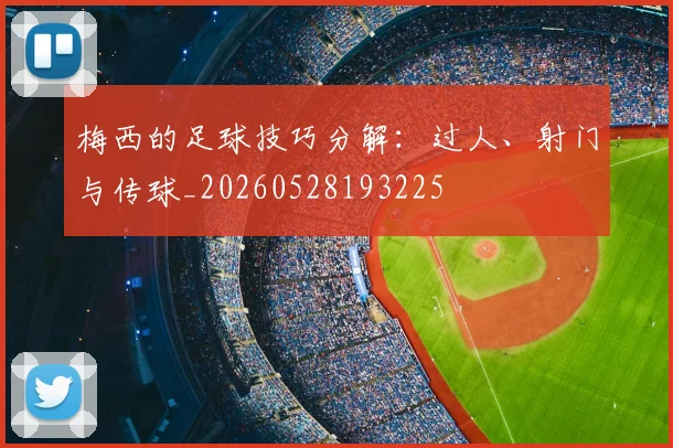 梅西的足球技巧分解：过人、射门与传球_20260528193225