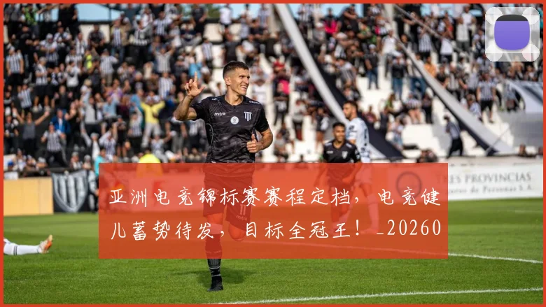 亚洲电竞锦标赛赛程定档，电竞健儿蓄势待发，目标全冠王！_20260703213638