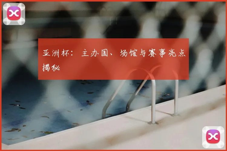 亚洲杯：主办国、场馆与赛事亮点揭秘